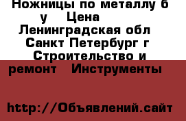 Ножницы по металлу б.у. › Цена ­ 250 - Ленинградская обл., Санкт-Петербург г. Строительство и ремонт » Инструменты   